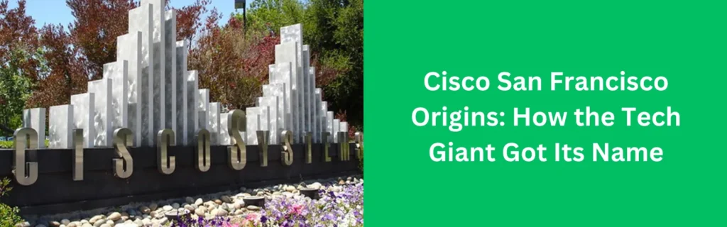 Cisco San Francisco Origins: How the Tech Giant Got Its Name