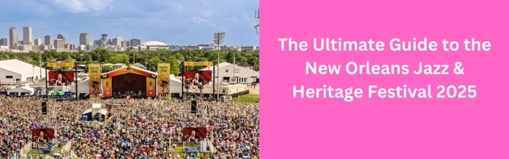 The Ultimate Guide to the New Orleans Jazz & Heritage Festival 2025