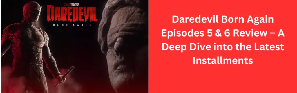 Daredevil Born Again Episodes 5 & 6 Review – Insights and Analysis