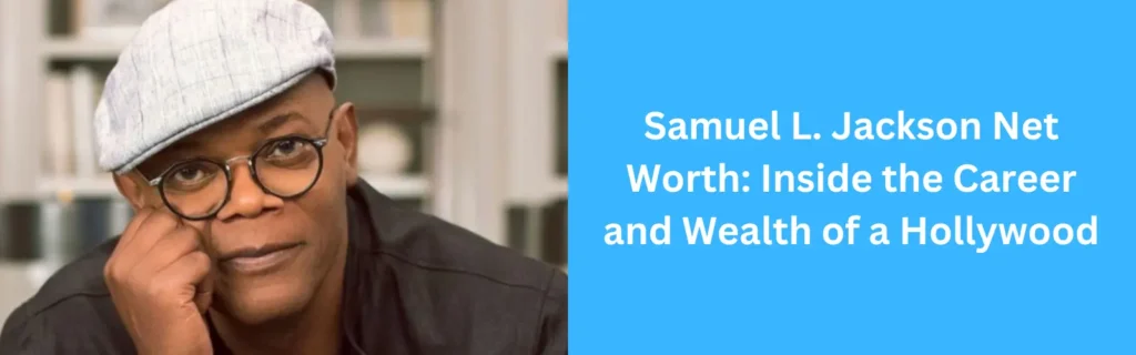 Samuel L. Jackson Net Worth 2025 – Career, Salary & Assets