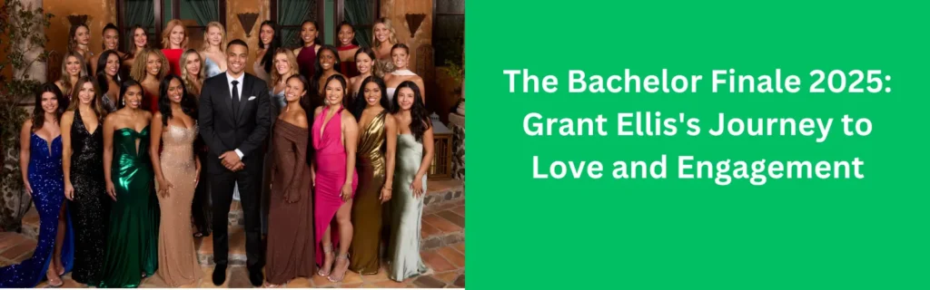 The Bachelor Finale 2025: Grant Ellis's Journey to Love and Engagement