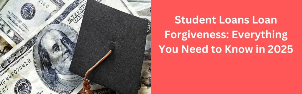Student Loans Loan Forgiveness: Everything You Need to Know in 2025